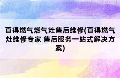 百得燃气燃气灶售后维修(百得燃气灶维修专家 售后服务一站式解决方案)